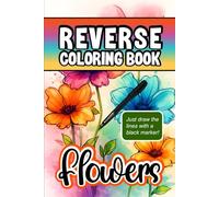 Reverse Coloring Book: Flowers: Travel Size Reverse Coloring Book for Adults: Great for Beginners of All Ages, Unplug & Relax by Adding Your Own ... Made for Stress Relief & Mindfulness