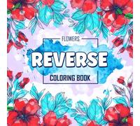 Reverse Coloring Book: You Draw the Lines Instead - Inverse (Backwards) Coloring Book - Vibrant Reverse Coloring Book for Adults Teens Kids (Watercolor Flowers)