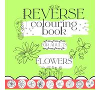 Reverse colouring book for adults: flowers.: A Mindful, Creative Journey Through Nature - Draw the Lines Over the Colours!