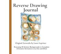 Reverse Drawing Journal - Original Artworks by Laure Leprince Vol. 3: 50 Artistic Backgrounds to Complete | A Creative Invitation to Let Go and Draw