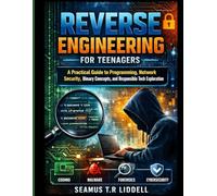 Reverse Engineering for Teenagers: A Practical Guide to Programming, Network Security, Binary Concepts, and Responsible Tech Exploration