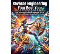 Reverse Engineering Your Best Year: Exploring the Inner Clarity Required to Work Backward from What Truly Matters and Navigating the Gap Between Ambition and Honest Self-Knowledge
