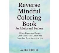 Reverse Mindful Coloring Book for Adults and Seniors: Relax, Focus, and Create Calm Lines - The Colors Are Here, You Bring the Art to Life