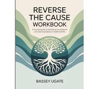 Reverse The Cause Workbook: A Practical Guide to Identifying Root Problems and Restoring Balance in Health and Life.