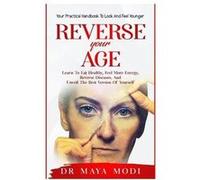 Reverse your Age Learn to Eat Healthy Feel More Energy Reverse Diseases and Unveil the Best Version of Yourself Your Practical Handbook To Look and Feel Y Dr. Maya ModiDr. Maya Modi (Auteur)
