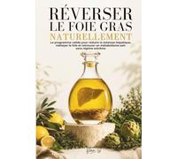 RÉVERSER LE FOIE GRAS NATURELLEMENT: Le programme validé pour réduire la stéatose hépatique, nettoyer le foie et retrouver un métabolisme sain sans régime extrême