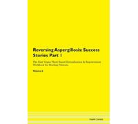 Reversing Aspergillosis: Testimonials for Hope. From Patients with Different Diseases Part 1 The Raw Vegan Plant-Based Detoxification & Regeneration Workbook for Healing Patients. Volume 6