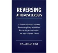 Reversing Atherosclerosis: A Science-Based Guide to Preventing Plaque Buildup, Protecting Your Arteries, and Restoring Heart Health