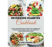 Reversing Diabetes Cookbook: How To Lose Weight And Eat To Beat Type 2 Diabetes With 80 Delicious Plant-Based, Healthy, And Scientifically Proven Recipes Without Drugs