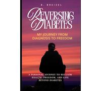 Reversing Diabetes: My Journey from Diagnosis to Freedo: A Personal Journey to Reclaim Health, Freedom, and Life Beyond Diabetes