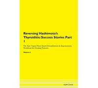 Reversing Hashimoto's Thyroiditis: Testimonials for Hope. From Patients with Different Diseases Part 1 The Raw Vegan Plant-Based Detoxification & Regeneration Workbook for Healing Patients. Volume 6