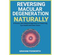 Reversing Macular Degeneration Naturally: A Proven, Non-Medical Approach to Preserving Eye Health and Clear Vision