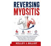 REVERSING MYOSITIS: A Recovery-Focused Guide to Muscle Strength, Movement, Fatigue, Treatment Decisions, Daily Independence, and Living Better with Inflammatory Muscle Disease.