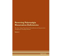 Reversing Polymyalgia Rheumatica: Deficiencies The Raw Vegan Plant-Based Detoxification & Regeneration Workbook for Healing Patients. Volume 4
