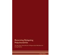 Reversing Relapsing Polychondritis The Raw Vegan Detoxification & Regeneration Workbook For Curing Patients.