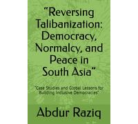 “Reversing Talibanization: Democracy, Normalcy, and Peace in South Asia”: “Case Studies and Global Lessons for Building Inclusive Democracies”