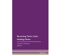 Reversing Tarlov Cyst: Healing Herbs The Raw Vegan Plant-Based Detoxification & Regeneration Workbook for Healing Patients. Volume 8