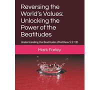 Reversing the World’s Values: Unlocking the Power of the Beatitudes: Understanding the Beatitudes (Matthew 5:2-12)