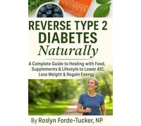 Reversing Type 2 Diabetes Naturally: A Complete Guide to Healing with Food, Supplements & Lifestyle to Lower A1C, Lose Weight, and Regain Energy