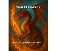Rêves de Dragon : Livre de coloriage anti-stress: Coloriez des dragons majestueux et trouvez la paix intérieure grâce à l’art de la détente