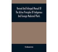 Revised And Enlarged Manual Of The Active Principles Of Indigenous And Foreign Medicinal Plants