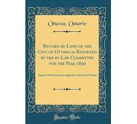 Revised By-Laws Of The City Of Ottawa As Reported By The By-Law Committee For The Year 1890: Together With The Statutes Applicable To The City Of Ottawa (Classic Reprint)