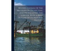 Revised Edition Of The Methods Of Protecting And Propagating The Lobster, With A Brief Outline Of Its Natural History