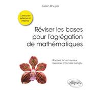 Réviser Les Bases Pour L?Agrégation De Mathématiques - Rappels Fondamentaux - Exercices D'annales Corrigés - Concours Externe Et Interne