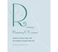 Revising Flannery O'connor: Southern Literary Culture And The Problem Of Female Authorship