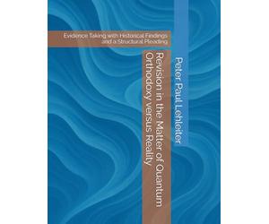 Revision in the Matter of Quantum Orthodoxy versus Reality: Evidence Taking with Historical Findings and a Structural Pleading