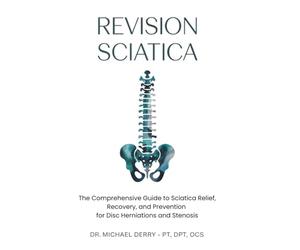 REVISION SCIATICA: The Comprehensive Guide to Sciatica Relief, Recovery, And Prevention for Disc Herniations and Spinal Stenosis