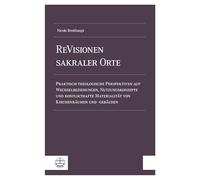 ReVisionen sakraler Orte: Praktisch-theologische Perspektiven auf Wechselbeziehungen, Nutzungskonzepte und konflikthafte Materialität von Kirchenräumen und -gebäuden