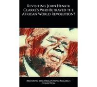 Revisiting John Henrik Clarke’s Who Betrayed the African World Revolution?