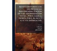 Revista pintoresca de las provincias Bascongadas. Edicion de lujo. Adornada con vistas ... por S. Lambla. Escrita por L. M. de E. y A. A. y H. Entrega 1-45.