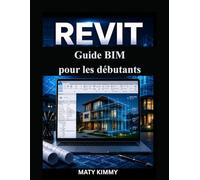 Revit Guide BIM pour les débutants: Approche étape par étape de la modélisation intelligente, de la conception et de la planification de la construction