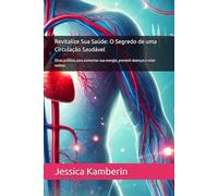 Revitalize Sua Saúde: O Segredo de uma Circulação Saudável: Dicas práticas para aumentar sua energia, prevenir doenças e viver melhor.