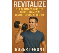 Revitalize: The Ultimate Guide to Boosting Men's Testosterone After 40: Unlock Your Vitality with Fitness, Nutrition, and Supplements
