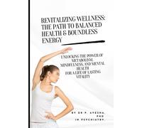 Revitalizing Wellness: The Path To Balanced Health & Boundless Energy: Unlocking The Power Of Metabolism, Mindfulness, And Mental Health For A Life Of Lasting Vitality