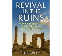 REVIVAL IN THE RUINS: How God Rebuilds Broken Lives When Hope Is Gone