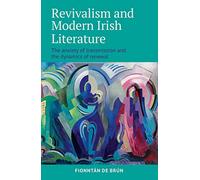 Revivalism and Modern Irish Literature: The Anxiety of Transmission and the Dynamics of Renewal
