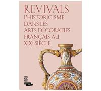 Revivals - L'historicisme Dans Les Arts Décoratifs Français Au Xixe Siècle