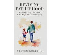 Reviving Fatherhood: Guiding Every Dad from First Steps to Lasting Legacy