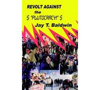 Revolt Against The Plutocracy Jay T. Baldwin (Auteur)