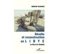 Révolte et reconstruction en Libye Le Roi et le Rebelle - Moncef Ouannes - L'harmattan - broché - Essai