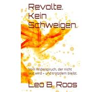 Revolte. Kein Schweigen.: Vom Widerspruch, der nicht laut wird - und trotzdem bleibt.