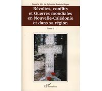 Révoltes, Conflits Et Guerres Mondiales En Nouvelle-Calédonie Et Dans Sa Région - Tome 1