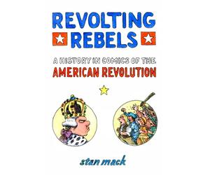 Revolting Rebels: a History in Comics of the American Revolution