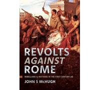 Revolts Against Rome: Rebellions and Mutinies in the First Century AD
