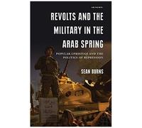 Revolts And The Military In The Arab Spring: Popular Uprisings And The Politics Of Repression (Library Of Modern Middle East Studies)