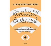 Revolução existencial: A coragem para ressignificar a sua existência e mudar a sua vida de dentro pa